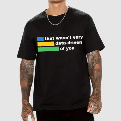 That Wasn't Very Data-Driven of You Geek T-Shirt