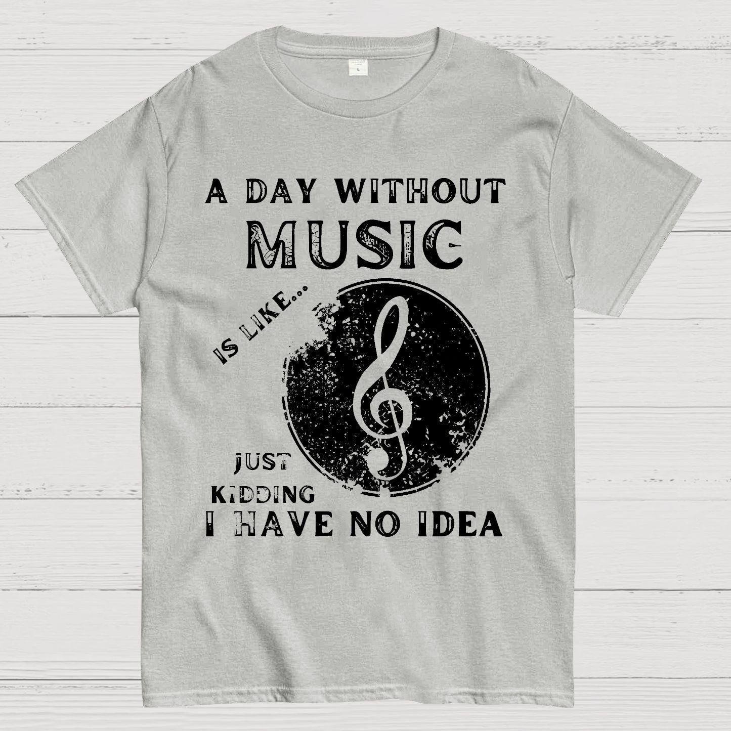 A Day Without Music Is Like Just Kidding, I Have No Idea Geek T-Shirt