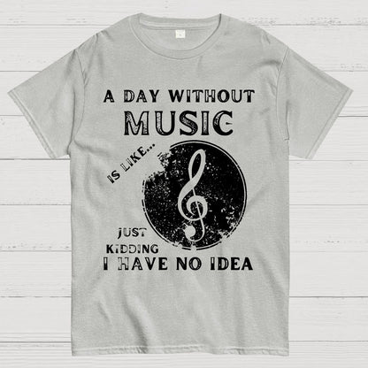 A Day Without Music Is Like Just Kidding, I Have No Idea Geek T-Shirt