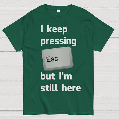 I Keep Pressing The Escape Key But I'm Still Here Geek T-Shirt