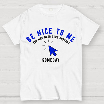 Be Nice To Me You May Need Tech Support Someday Geek T-Shirt
