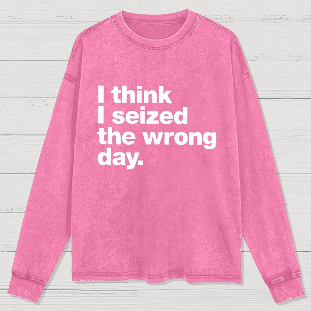 I Think I Seized The Wrong Day Washed Long Sleeve Tee