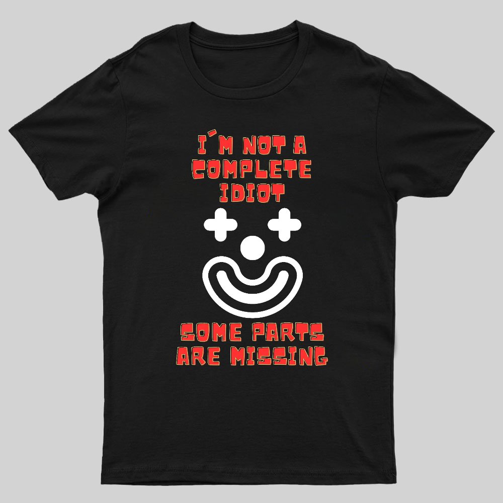 I'm Not A Complete Idiot, Some Parts Are Missing Geeky T-Shirt