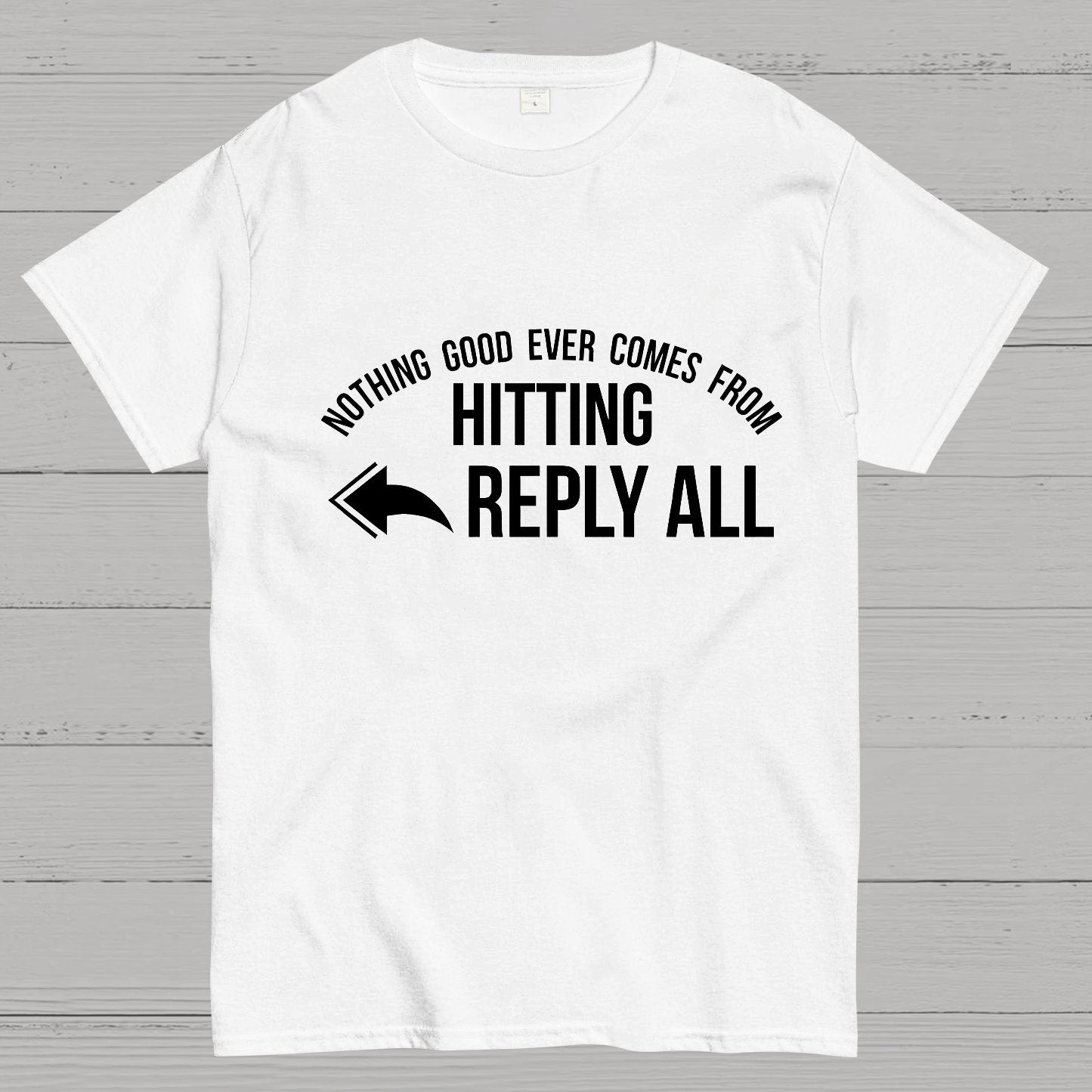 Nothing Good Ever Comes From Hitting Reply All Geeky T-Shirt