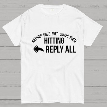 Nothing Good Ever Comes From Hitting Reply All Geeky T-Shirt