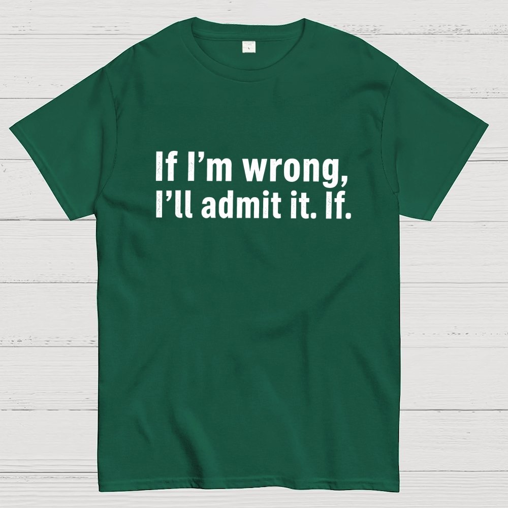 If I’M Wrong, I’Ll Admit It. If Geek T-Shirt