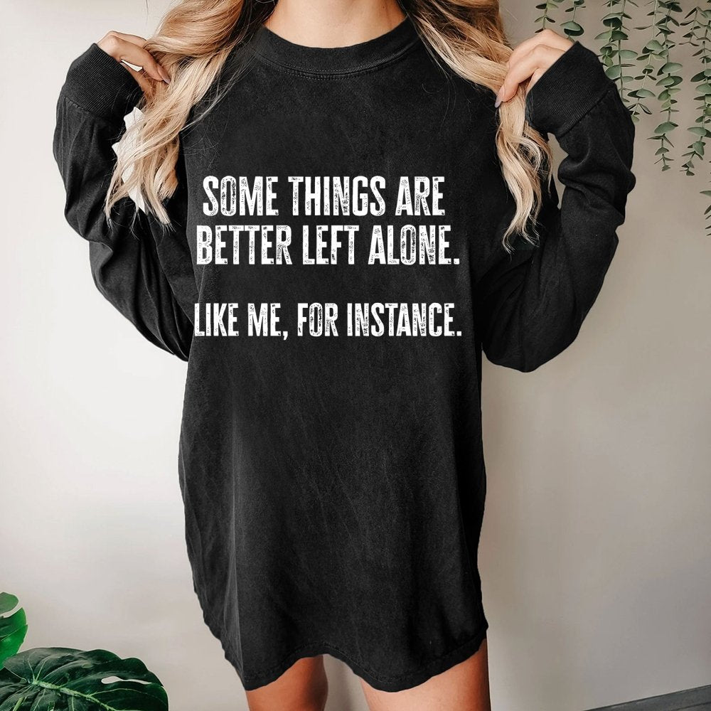 Some Things Are Better Left Alone Like Me For Instance Washed Long Sleeve Tee