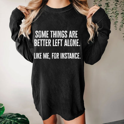 Some Things Are Better Left Alone Like Me For Instance Washed Long Sleeve Tee