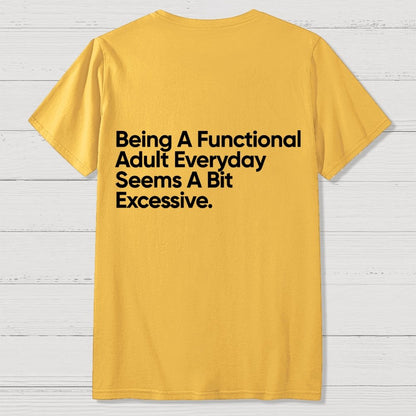 Being A Functional Adult Everyday Seems A Bit Excessive - Funny Quote Front And Back Printing Geek T-Shirt