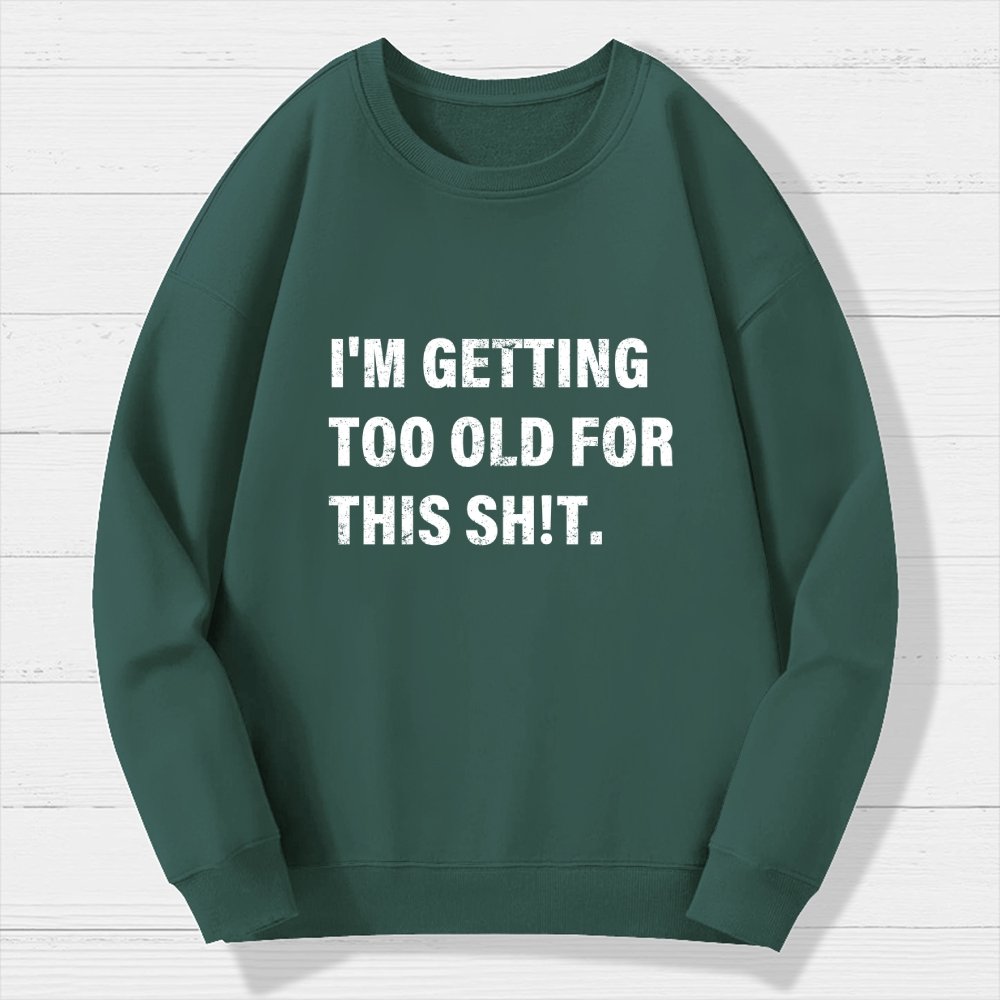 I'm Getting Too Old For This Sh*t  Geek Cotton Sweatshirt