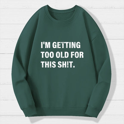 I'm Getting Too Old For This Sh*t  Geek Cotton Sweatshirt