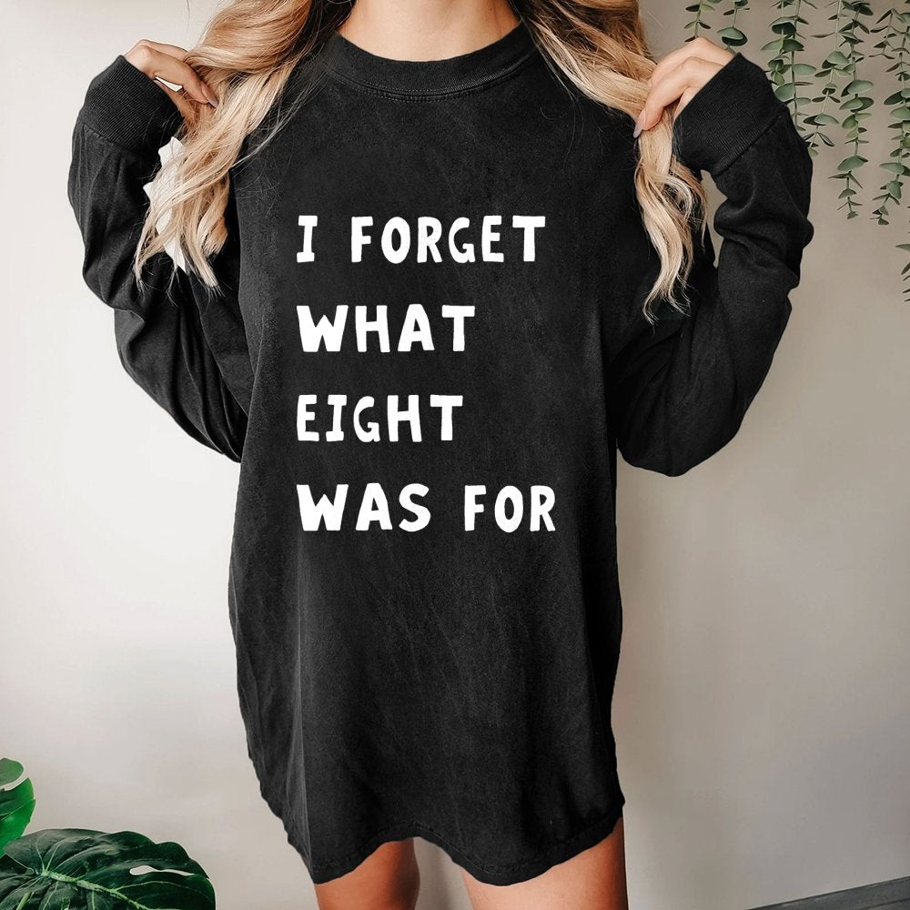 I Forget What Eight Was For Washed Long Sleeve Tee