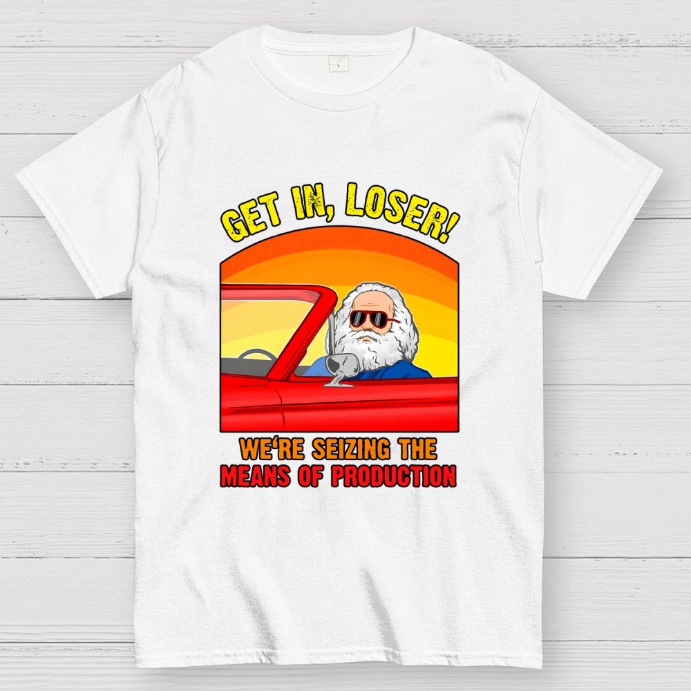 Get In, Loser - We're Seizing The Means Of Production Geek T-Shirt