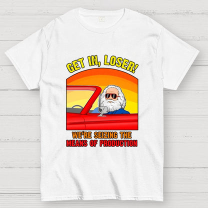 Get In, Loser - We're Seizing The Means Of Production Geek T-Shirt