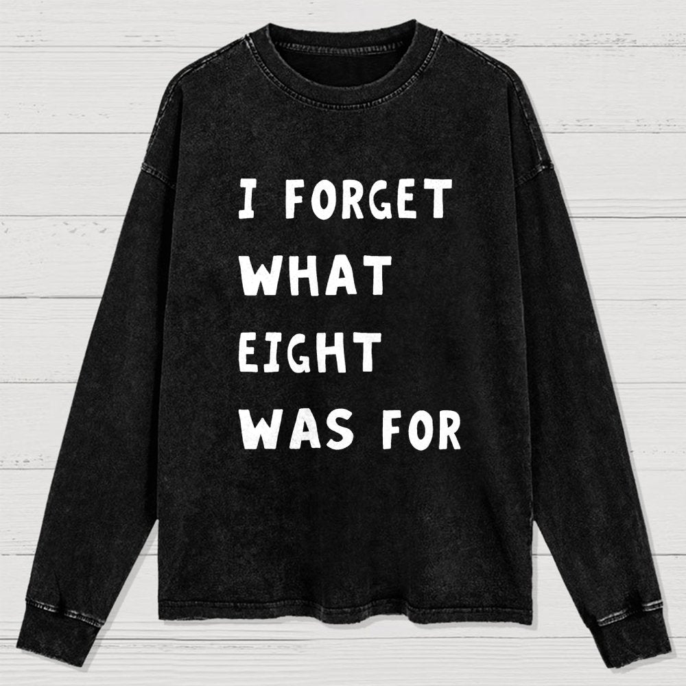 I Forget What Eight Was For Washed Long Sleeve Tee