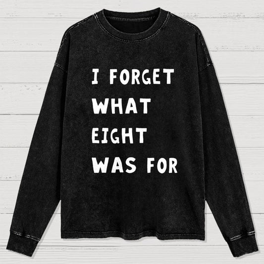 I Forget What Eight Was For Washed Long Sleeve Tee