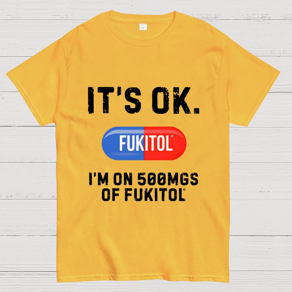 IT'S OK. I'm on 500mgs of fukitol Geek T-Shirt