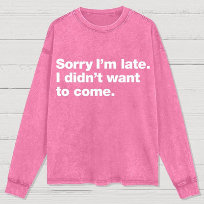 Sorry I'm Late. I Didn't Want To Come Washed Long Sleeve Tee