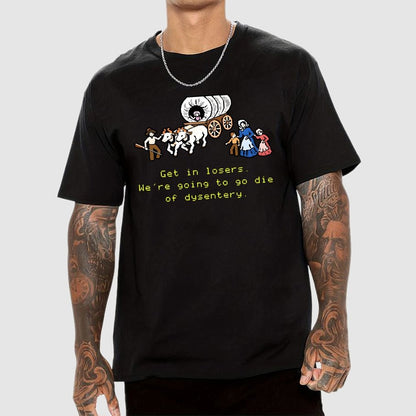 Get in Losers We're Going to Go Die of Dysentery Geek T-Shirt