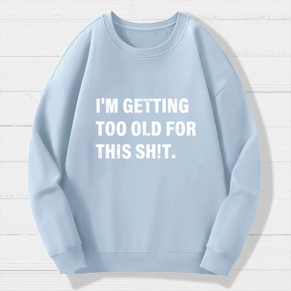 I'm Getting Too Old For This Sh*t  Geek Cotton Sweatshirt