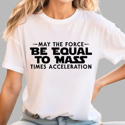 May the force be equal to mass times acceleration Geek T-Shirt