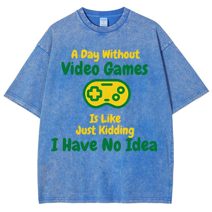 A Day Without Video Games Is Like Just Kidding I Have No Idea Vintage Distressed T-shirt