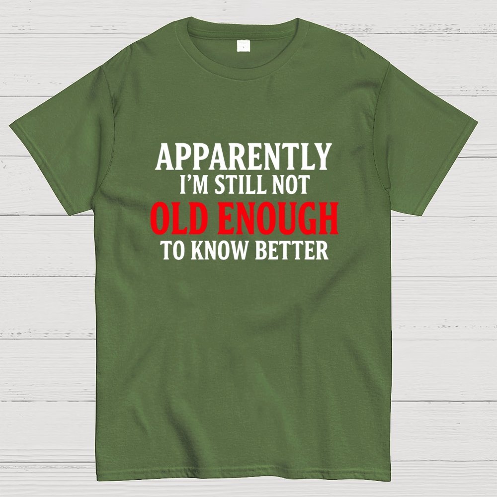 Apparently I'm Still Not Old Enough To Know Better Geek T-Shirt