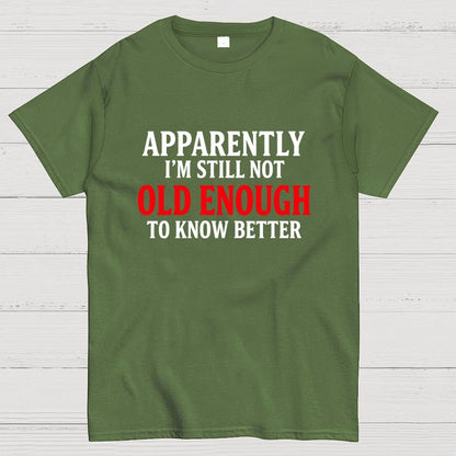 Apparently I'm Still Not Old Enough To Know Better Geek T-Shirt