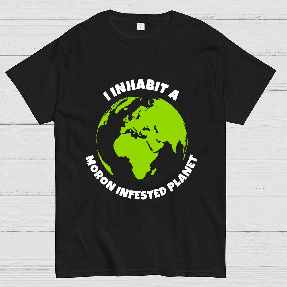I Inhabit a Moron Infested planet Geek T-Shirt