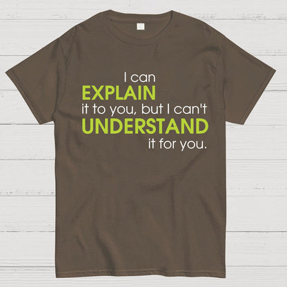 I can EXPLAIN it to you but I can't UNDERSTAND it for you Geek T-Shirt