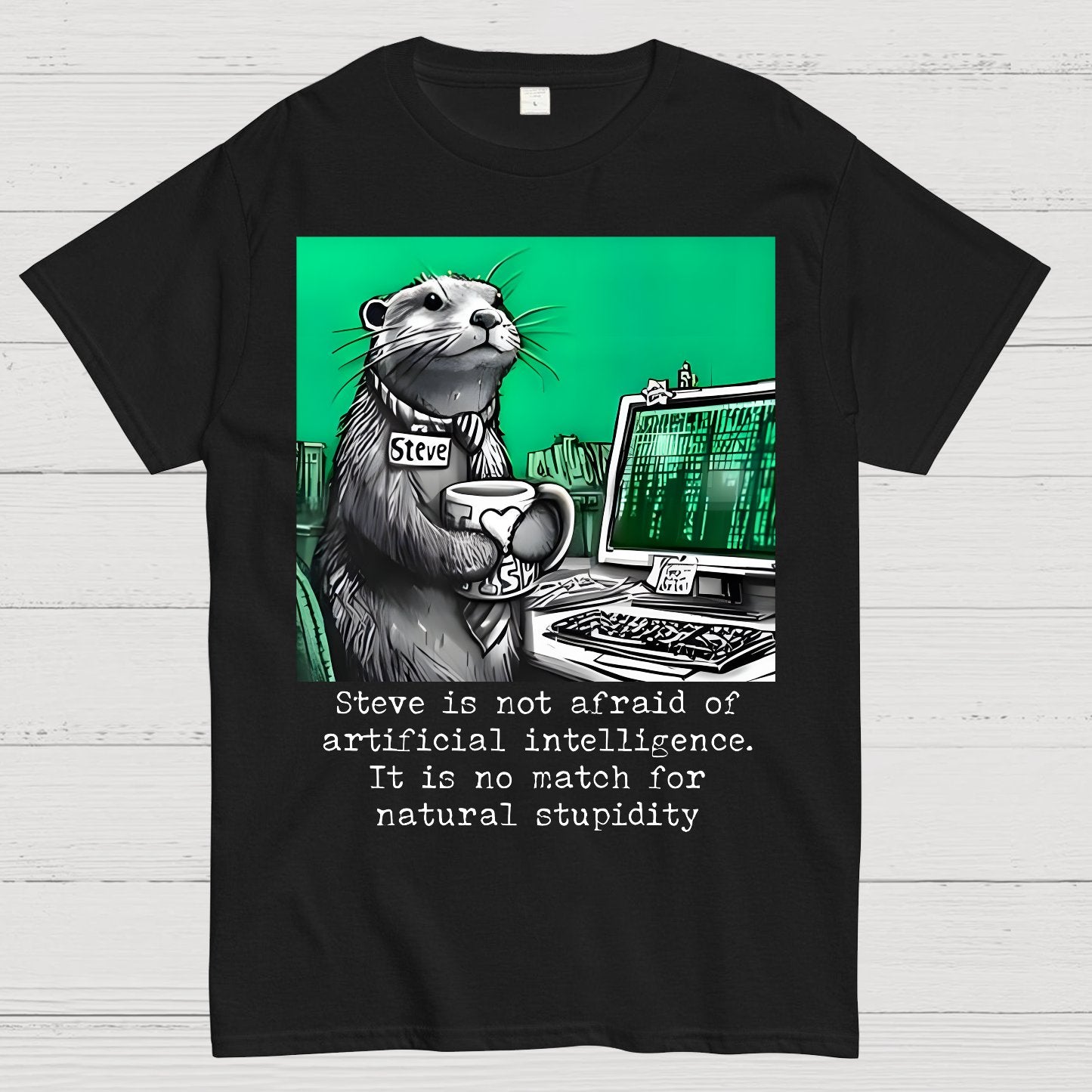 Steve Is Not Afraid Of Artificial Intelligence It Is No Match For Natural Stupidity. Sarcasm Geek T-Shirt