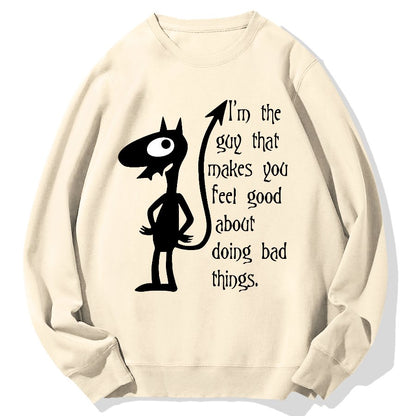 I'm The Guy That Makes You Feel Good About Doing Bad Things.Geek Cotton Sweatshirt