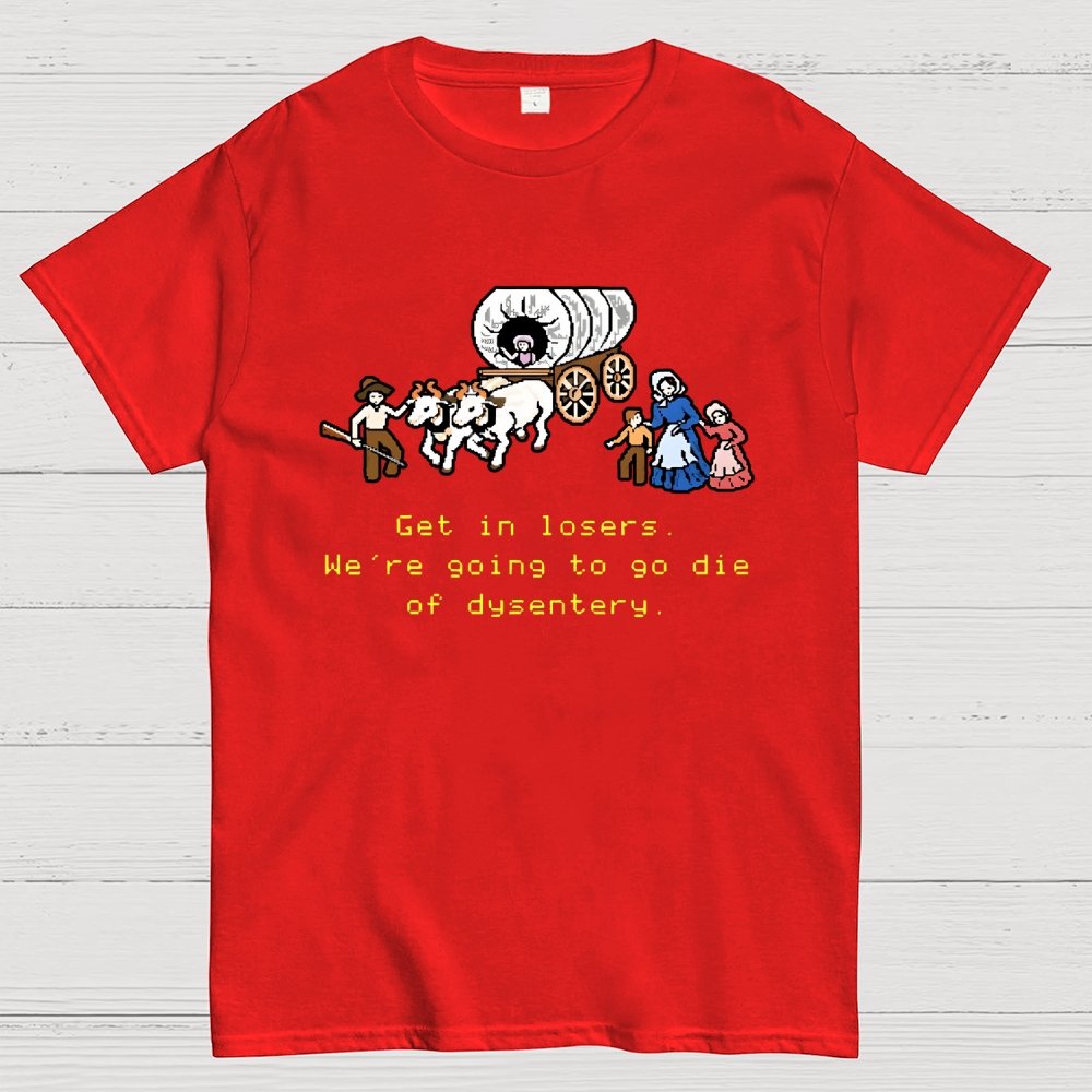 Get in Losers We're Going to Go Die of Dysentery Geek T-Shirt