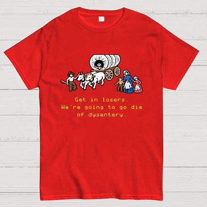 Get in Losers We're Going to Go Die of Dysentery Geek T-Shirt