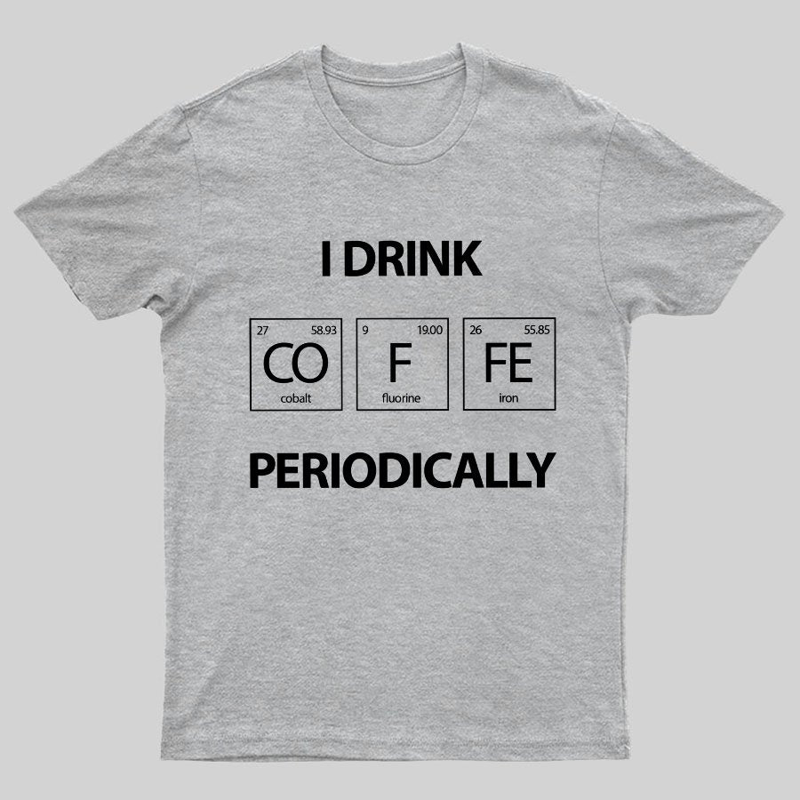 I Drink Coffee Periodically Geeky T-Shirt