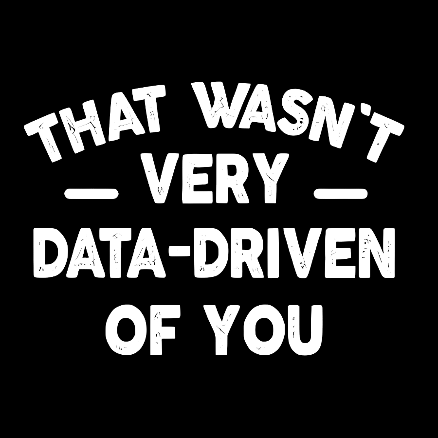 That Wasn't Very Data-Driven of You Geek T-Shirt