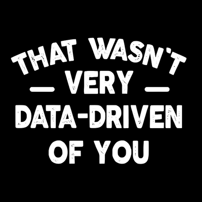 That Wasn't Very Data-Driven of You Geek T-Shirt