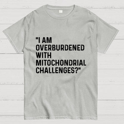 I Am Overburdened with Mitochondrial Challenges Geek T-Shirt