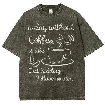 A Day Without Coffee Is Like Just Kidding I Have No Idea Vintage Distressed T-shirt