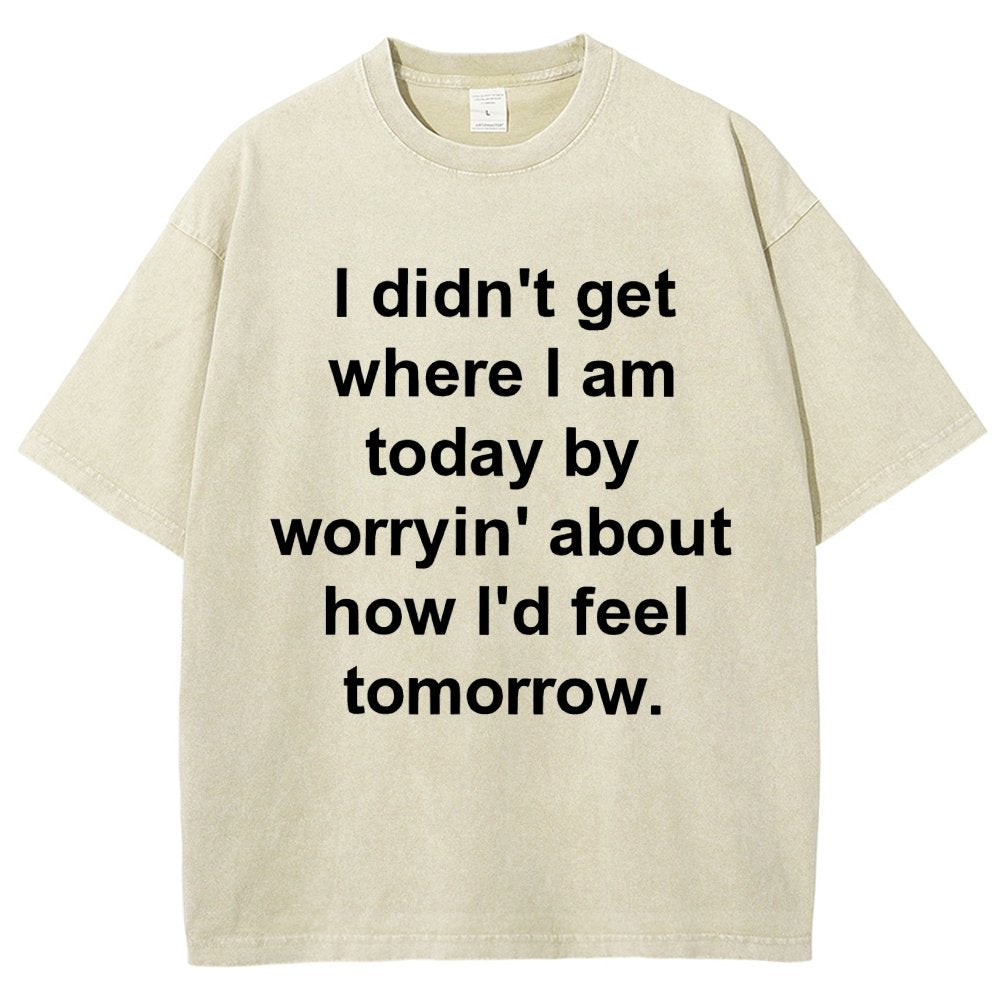 I Didn’T Get Where I Am Today By Worryin’ About What I Did Yesterday Vintage Distressed T-shirt