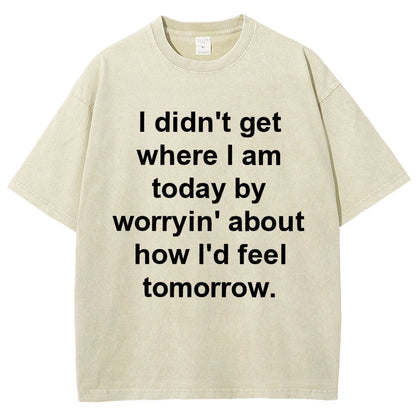 I Didn’T Get Where I Am Today By Worryin’ About What I Did Yesterday Vintage Distressed T-shirt