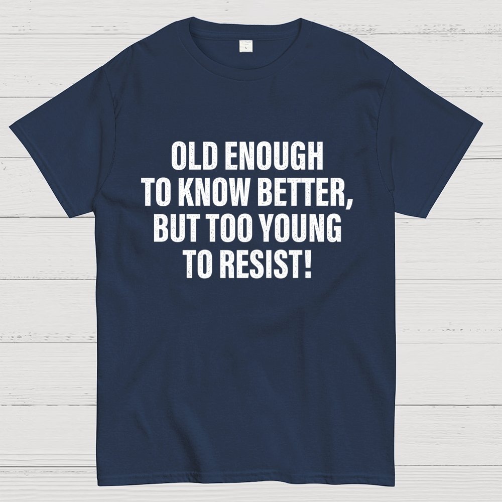 Old Enough To Know Better But Too Young To Resist Geek T-Shirt