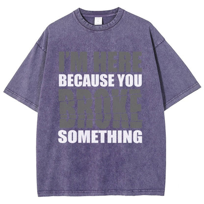 I'm Here Because You Broke Something Im Here Because You Broke Vintage Distressed T-shirt