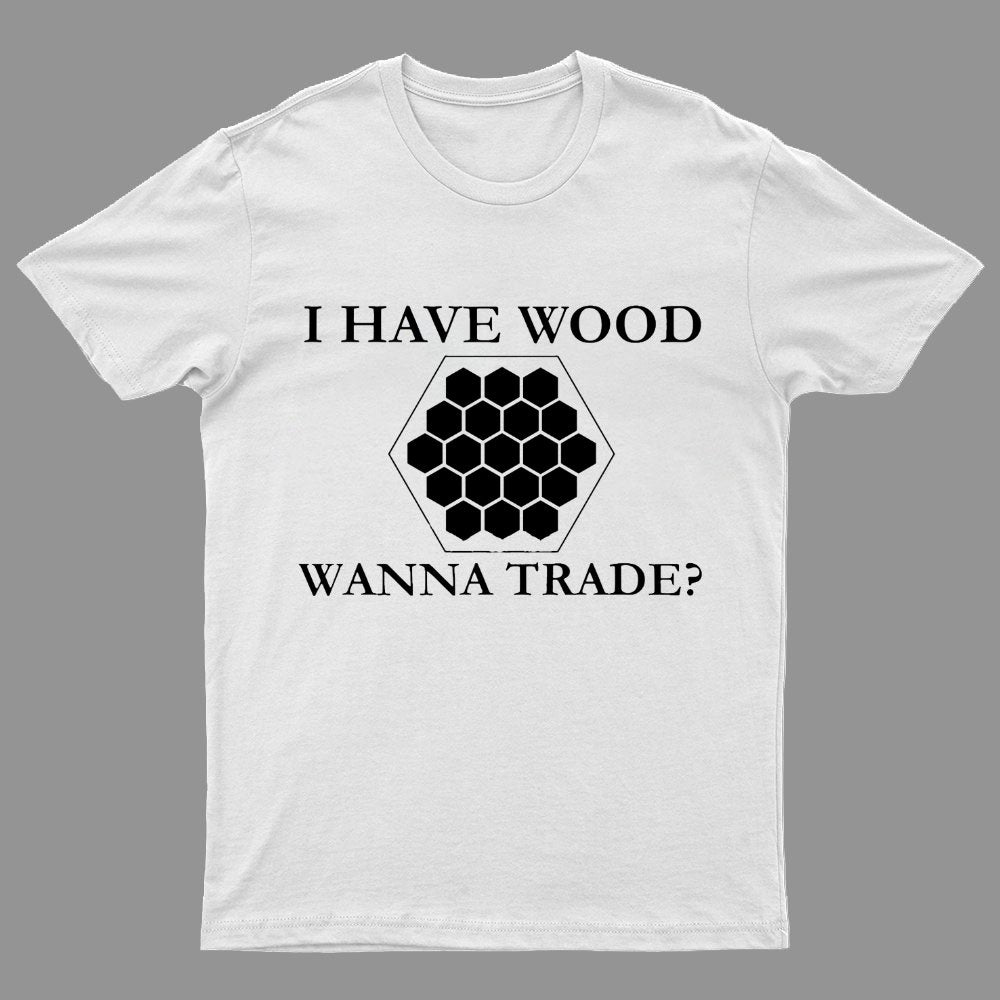 I Have Wood Wanna Trade Geeky T-Shirt