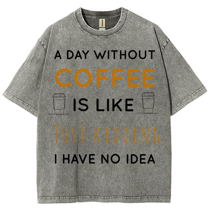 A Day Without Coffee Is Like Just Kidding I Have No Idea Vintage Distressed T-shirt