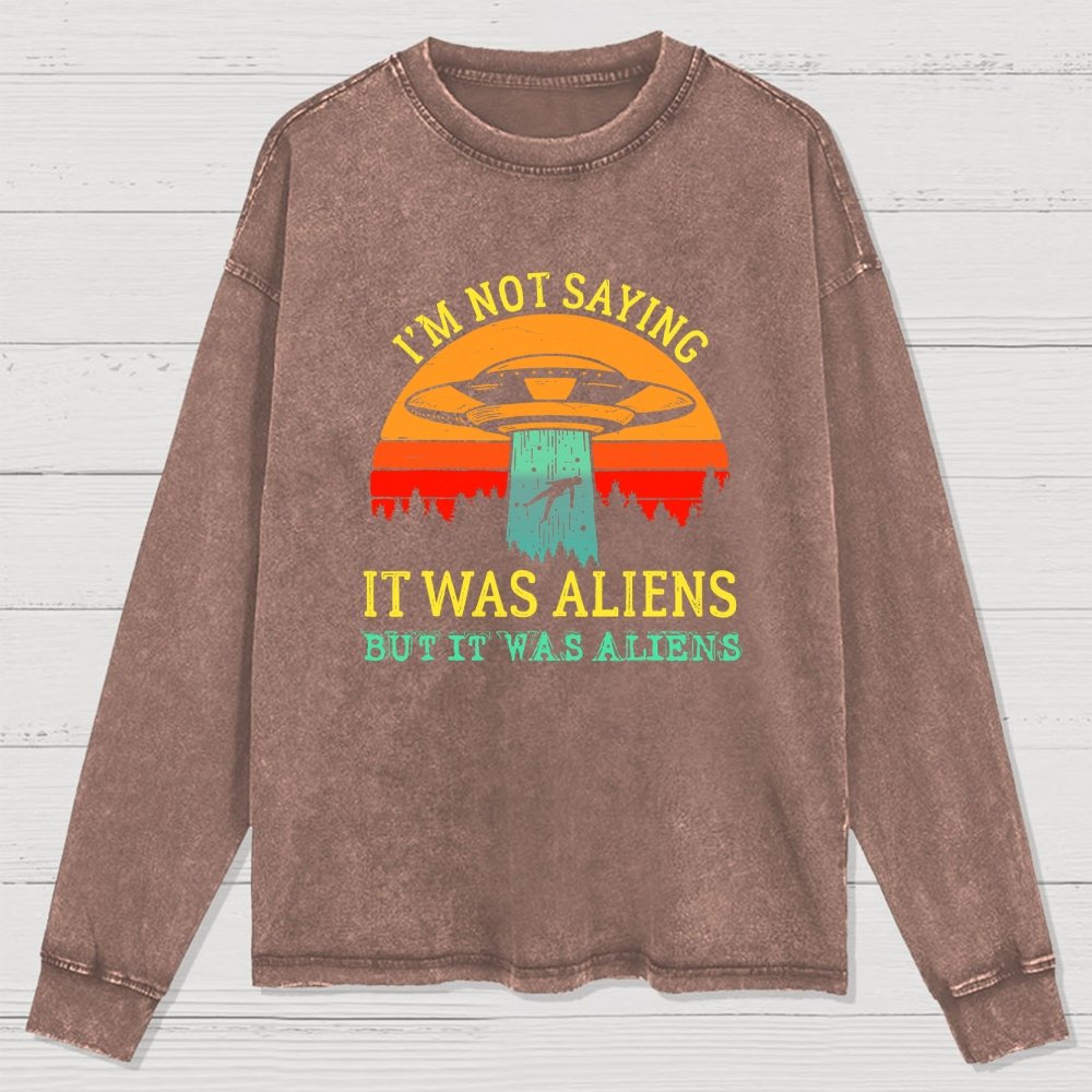 I Was Saying It Was Aliens Washed Long Sleeve Tee