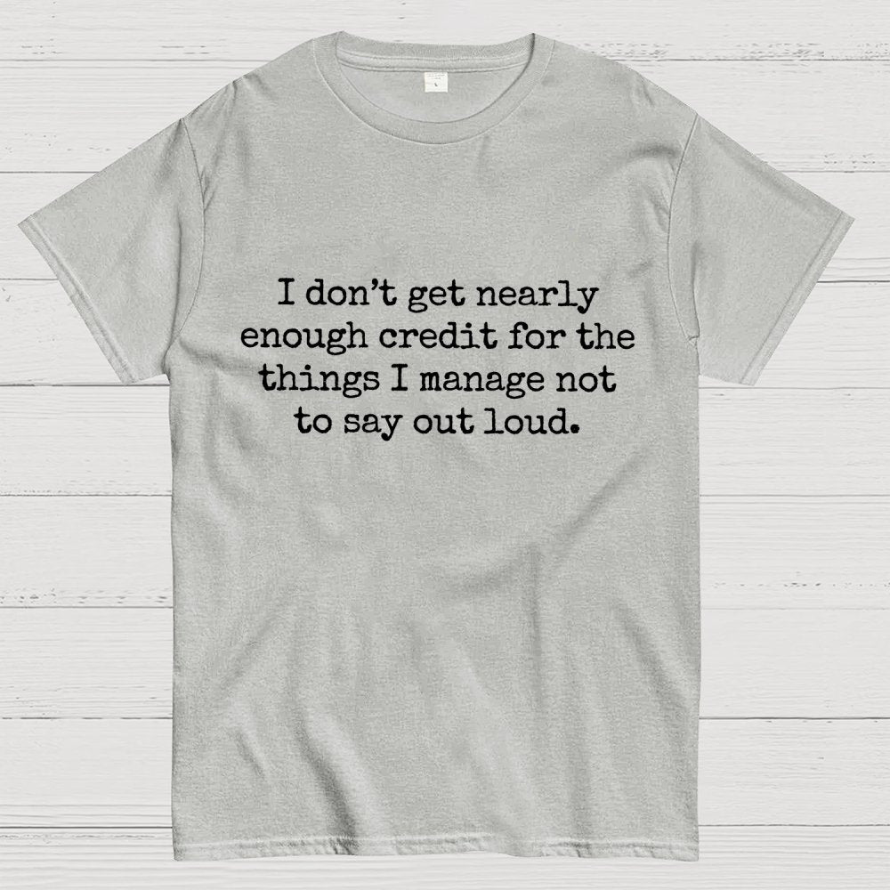 I Don't Get Nearly Enough Credit For The Things I Manage Not To Say Out Loud Geek T-Shirt