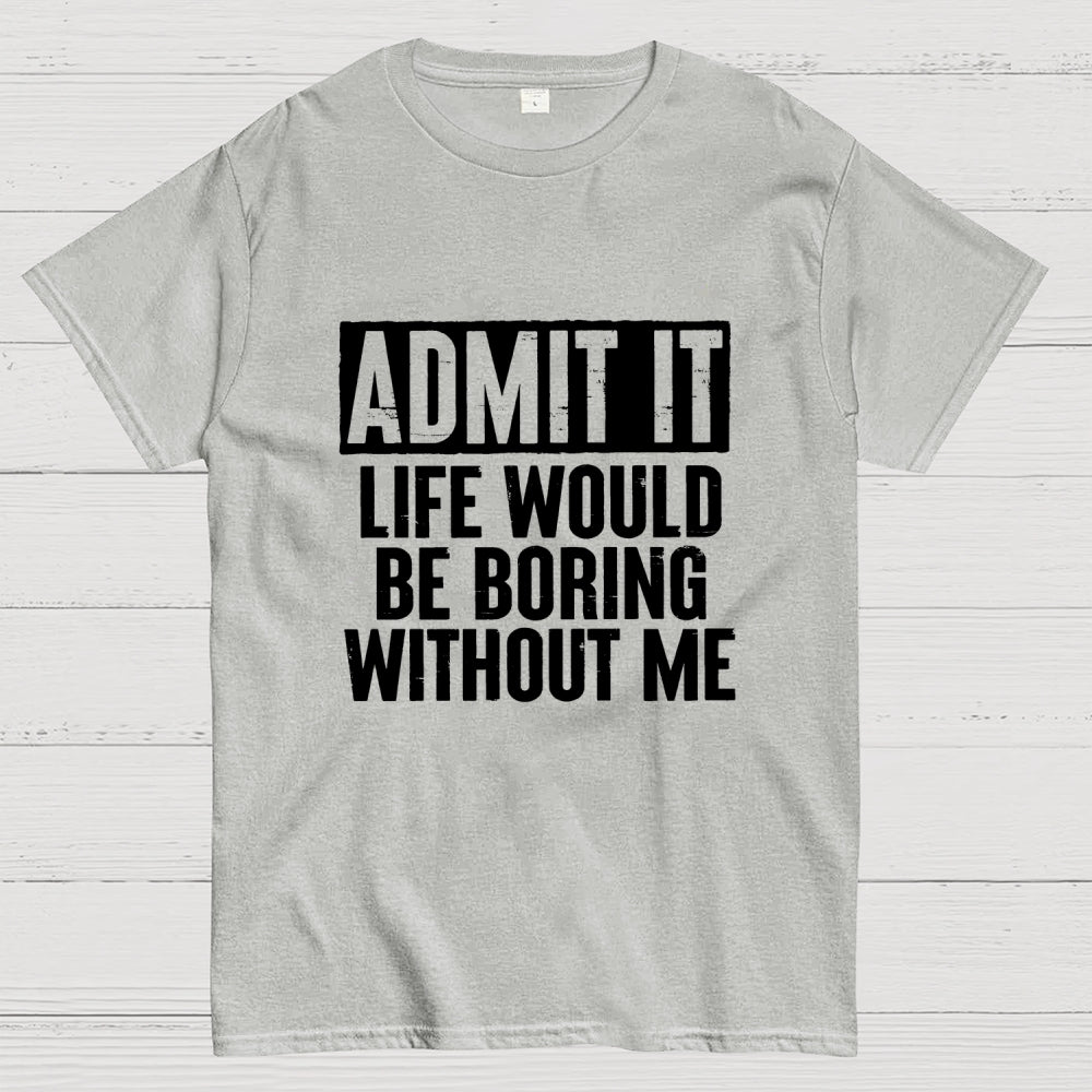 Admit It Life Would Be Boring Without Me Geek T-Shirt