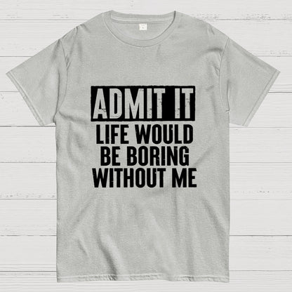 Admit It Life Would Be Boring Without Me Geek T-Shirt