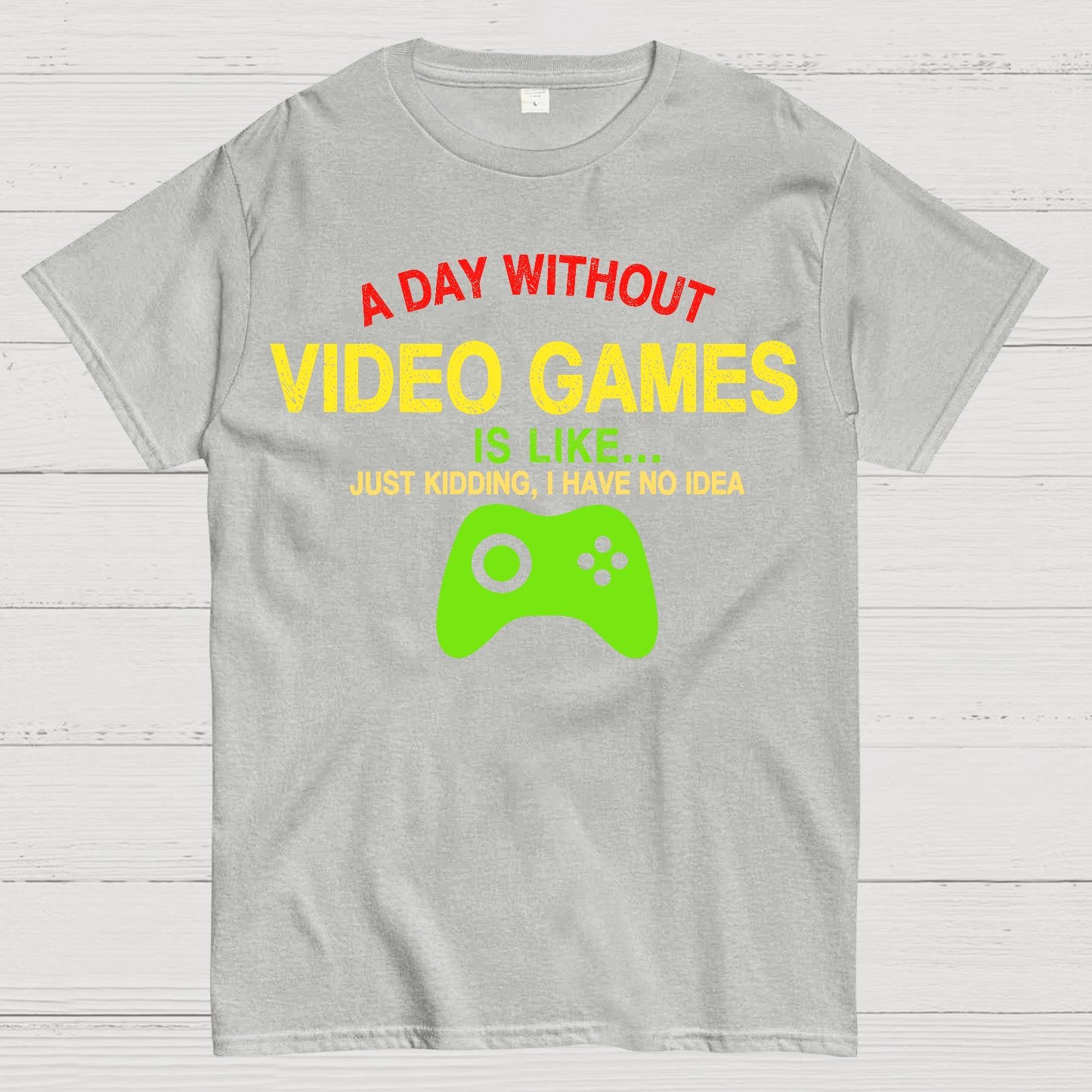 A Day Without Video Games Is Like Just Kidding Geek T-Shirt